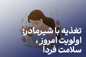 تغذیه با شیرمادر؛ اولویت امروز ، سالمت فردا